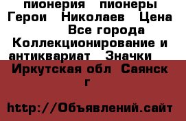 1.1) пионерия : пионеры Герои - Николаев › Цена ­ 90 - Все города Коллекционирование и антиквариат » Значки   . Иркутская обл.,Саянск г.